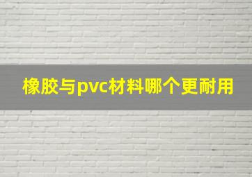 橡胶与pvc材料哪个更耐用