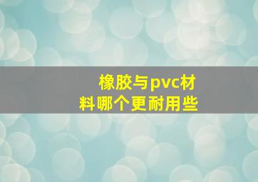 橡胶与pvc材料哪个更耐用些