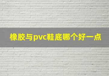 橡胶与pvc鞋底哪个好一点