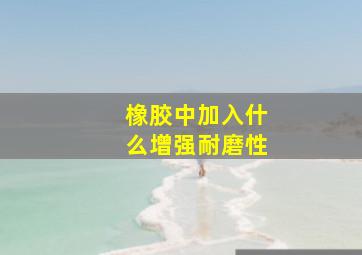 橡胶中加入什么增强耐磨性