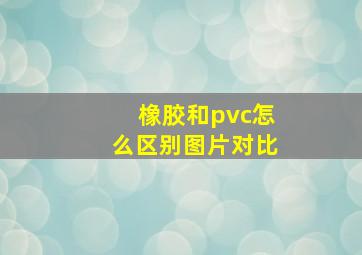 橡胶和pvc怎么区别图片对比