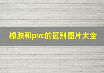 橡胶和pvc的区别图片大全