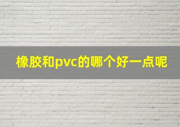 橡胶和pvc的哪个好一点呢