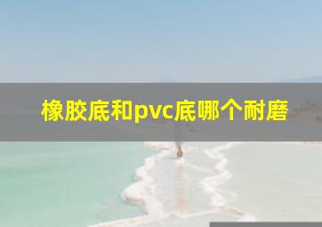 橡胶底和pvc底哪个耐磨