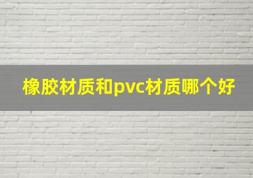 橡胶材质和pvc材质哪个好