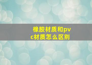 橡胶材质和pvc材质怎么区别