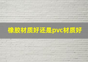 橡胶材质好还是pvc材质好