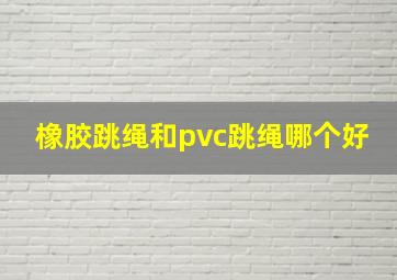 橡胶跳绳和pvc跳绳哪个好