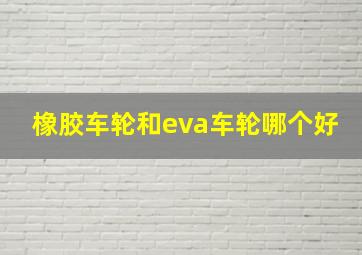 橡胶车轮和eva车轮哪个好