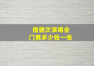 檀健次演唱会门票多少钱一张