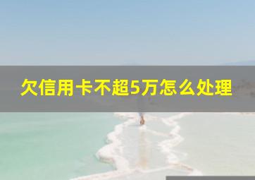 欠信用卡不超5万怎么处理