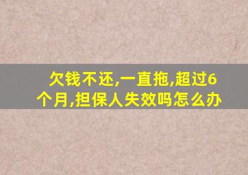 欠钱不还,一直拖,超过6个月,担保人失效吗怎么办