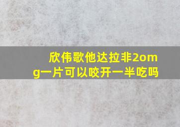 欣伟歌他达拉非2omg一片可以咬开一半吃吗