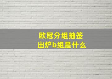 欧冠分组抽签出炉b组是什么