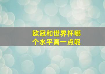 欧冠和世界杯哪个水平高一点呢