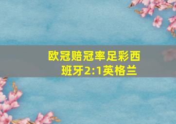 欧冠赔冠率足彩西班牙2:1英格兰