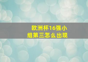 欧洲杯16强小组第三怎么出现