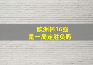 欧洲杯16强是一局定胜负吗