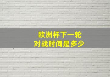 欧洲杯下一轮对战时间是多少