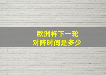 欧洲杯下一轮对阵时间是多少