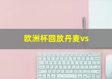 欧洲杯回放丹麦vs