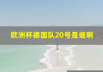 欧洲杯德国队20号是谁啊