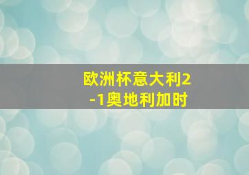 欧洲杯意大利2-1奥地利加时