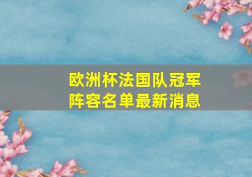 欧洲杯法国队冠军阵容名单最新消息