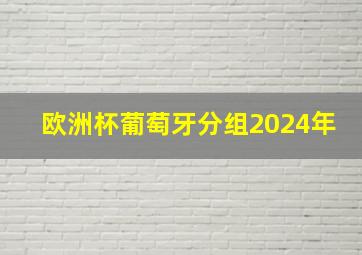 欧洲杯葡萄牙分组2024年