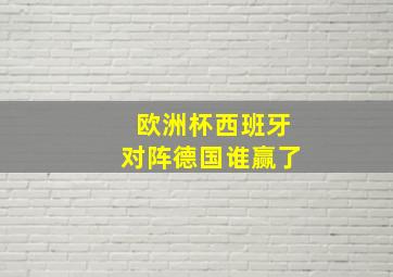 欧洲杯西班牙对阵德国谁赢了