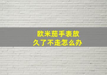 欧米茄手表放久了不走怎么办