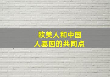 欧美人和中国人基因的共同点