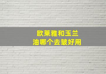 欧莱雅和玉兰油哪个去皱好用