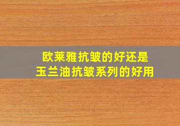 欧莱雅抗皱的好还是玉兰油抗皱系列的好用