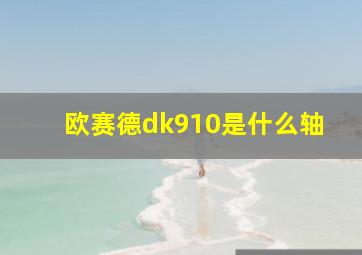 欧赛德dk910是什么轴