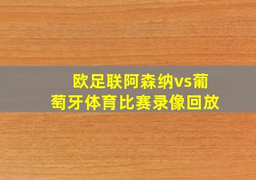 欧足联阿森纳vs葡萄牙体育比赛录像回放