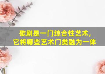 歌剧是一门综合性艺术,它将哪些艺术门类融为一体