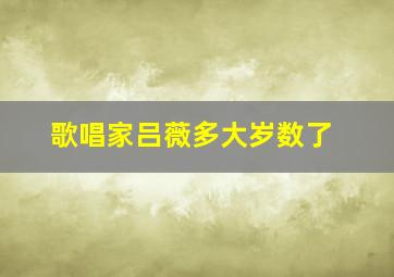 歌唱家吕薇多大岁数了