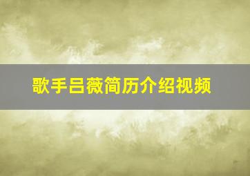 歌手吕薇简历介绍视频