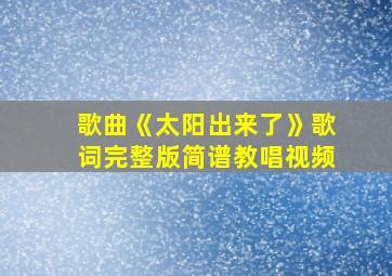 歌曲《太阳出来了》歌词完整版简谱教唱视频