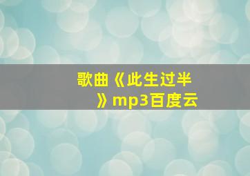 歌曲《此生过半》mp3百度云