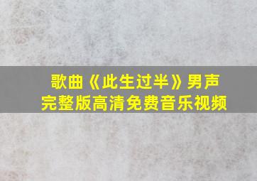 歌曲《此生过半》男声完整版高清免费音乐视频