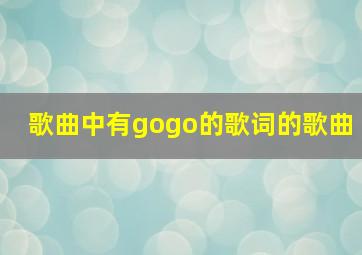 歌曲中有gogo的歌词的歌曲