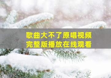 歌曲大不了原唱视频完整版播放在线观看