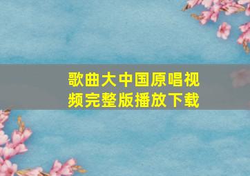 歌曲大中国原唱视频完整版播放下载