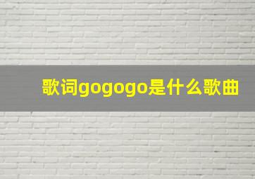 歌词gogogo是什么歌曲