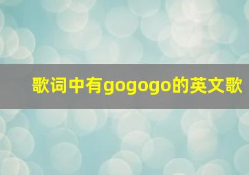 歌词中有gogogo的英文歌