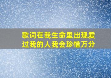 歌词在我生命里出现爱过我的人我会珍惜万分