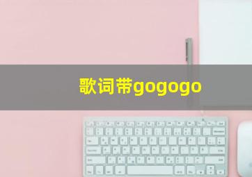 歌词带gogogo