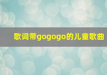 歌词带gogogo的儿童歌曲